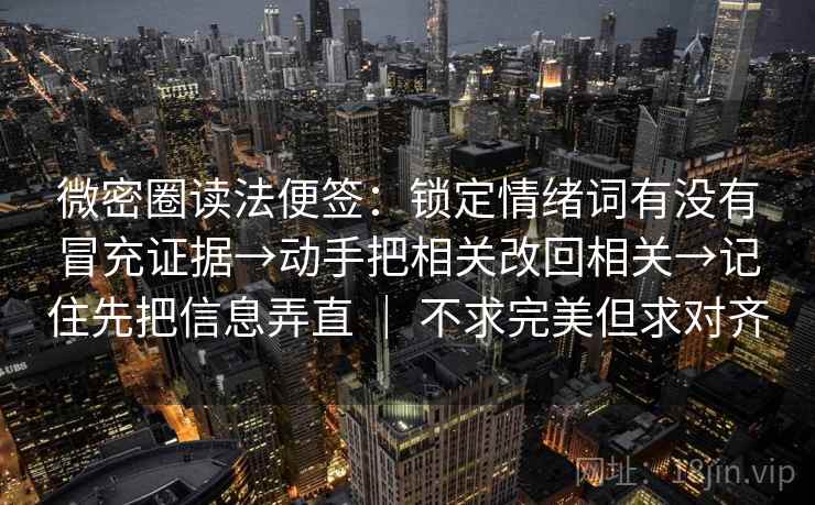 微密圈读法便签：锁定情绪词有没有冒充证据→动手把相关改回相关→记住先把信息弄直 ｜ 不求完美但求对齐  第2张