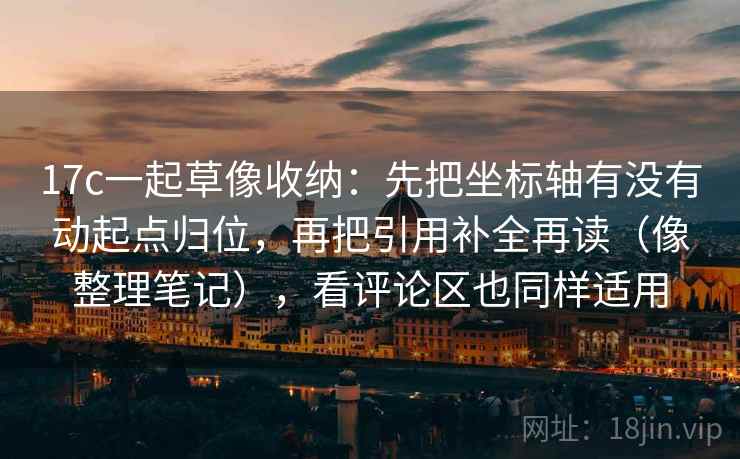 17c一起草像收纳：先把坐标轴有没有动起点归位，再把引用补全再读（像整理笔记），看评论区也同样适用  第2张