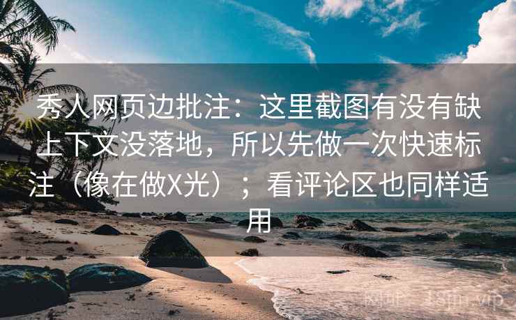 秀人网页边批注:这里截图有没有缺上下文没落地,所以先做一次快速标注(像在做X光);看评论区也同样适用 第2张 秀人网页边批注:这里截图有没有缺上下文没落地,所以先做一次快速标注(像在做X光);看评论区也同样适用 第2张