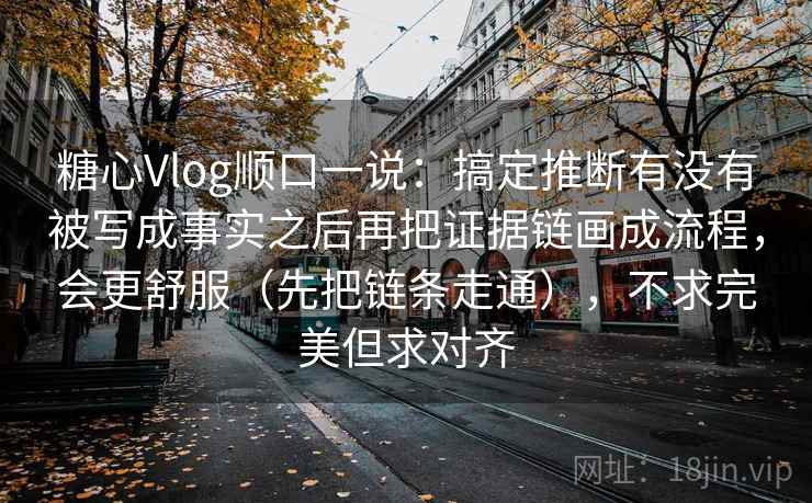 糖心Vlog顺口一说:搞定推断有没有被写成事实之后再把证据链画成流程,会更舒服(先把链条走通),不求完美但求对齐 第2张 糖心Vlog顺口一说:搞定推断有没有被写成事实之后再把证据链画成流程,会更舒服(先把链条走通),不求完美但求对齐 第2张