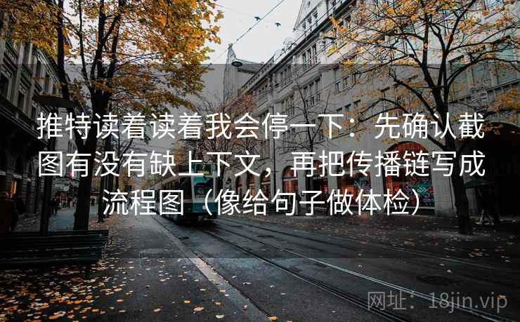 推特读着读着我会停一下：先确认截图有没有缺上下文，再把传播链写成流程图（像给句子做体检）