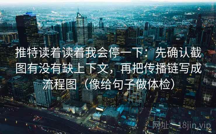 推特读着读着我会停一下：先确认截图有没有缺上下文，再把传播链写成流程图（像给句子做体检）  第2张