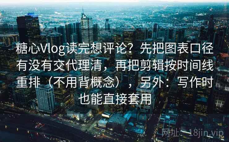 糖心Vlog读完想评论？先把图表口径有没有交代理清，再把剪辑按时间线重排（不用背概念），另外：写作时也能直接套用  第2张