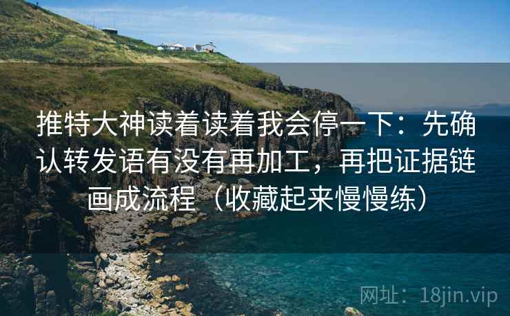 推特大神读着读着我会停一下:先确认转发语有没有再加工,再把证据链画成流程(收藏起来慢慢练) 第2张 推特大神读着读着我会停一下:先确认转发语有没有再加工,再把证据链画成流程(收藏起来慢慢练) 第2张