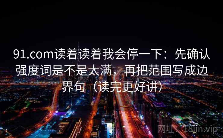 91.com读着读着我会停一下:先确认强度词是不是太满,再把范围写成边界句(读完更好讲) 第2张 91.com读着读着我会停一下:先确认强度词是不是太满,再把范围写成边界句(读完更好讲) 第2张
