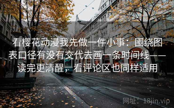 看樱花动漫我先做一件小事:围绕图表口径有没有交代去画一条时间线——读完更清醒,看评论区也同样适用