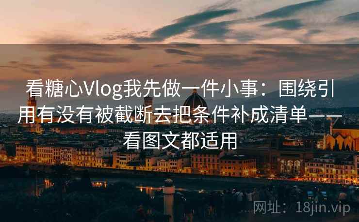 看糖心Vlog我先做一件小事:围绕引用有没有被截断去把条件补成清单——看图文都适用 第2张 看糖心Vlog我先做一件小事:围绕引用有没有被截断去把条件补成清单——看图文都适用 第2张