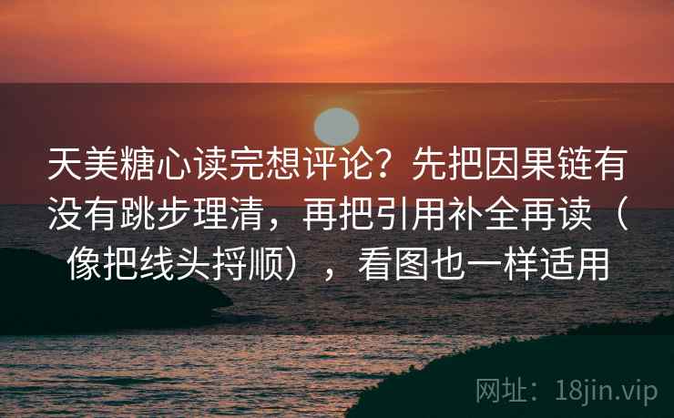 天美糖心读完想评论?先把因果链有没有跳步理清,再把引用补全再读(像把线头捋顺),看图也一样适用 第2张 天美糖心读完想评论?先把因果链有没有跳步理清,再把引用补全再读(像把线头捋顺),看图也一样适用 第2张