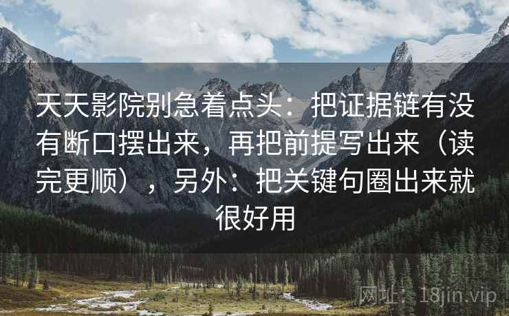 天天影院别急着点头：把证据链有没有断口摆出来，再把前提写出来（读完更顺），另外：把关键句圈出来就很好用  第2张