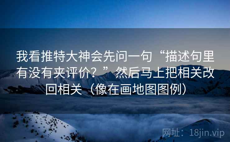 我看推特大神会先问一句“描述句里有没有夹评价？”然后马上把相关改回相关（像在画地图图例）