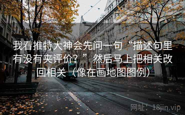我看推特大神会先问一句“描述句里有没有夹评价？”然后马上把相关改回相关（像在画地图图例）  第2张
