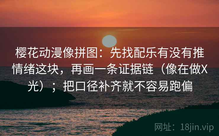 樱花动漫像拼图:先找配乐有没有推情绪这块,再画一条证据链(像在做X光);把口径补齐就不容易跑偏 第2张 樱花动漫像拼图:先找配乐有没有推情绪这块,再画一条证据链(像在做X光);把口径补齐就不容易跑偏 第2张