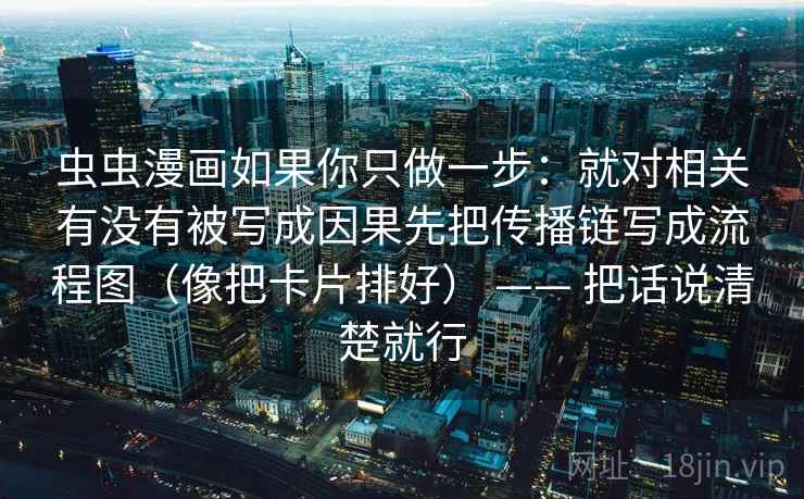 虫虫漫画如果你只做一步:就对相关有没有被写成因果先把传播链写成流程图(像把卡片排好) —— 把话说清楚就行