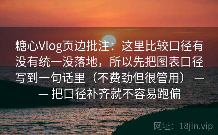 糖心Vlog页边批注:这里比较口径有没有统一没落地,所以先把图表口径写到一句话里(不费劲但很管用) —— 把口径补齐就不容易跑偏