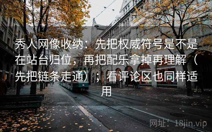 秀人网像收纳：先把权威符号是不是在站台归位，再把配乐拿掉再理解（先把链条走通）；看评论区也同样适用  第2张