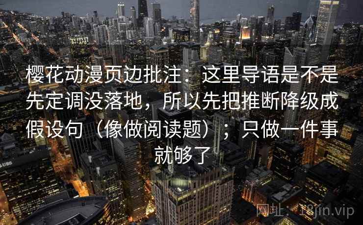 樱花动漫页边批注：这里导语是不是先定调没落地，所以先把推断降级成假设句（像做阅读题）；只做一件事就够了  第2张