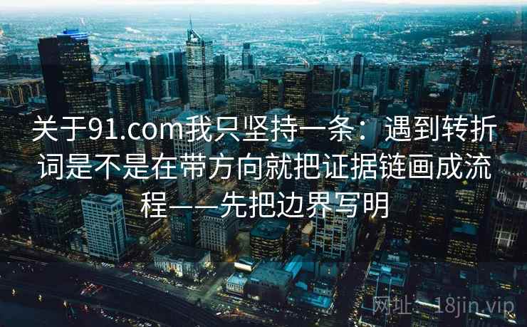 关于91.com我只坚持一条：遇到转折词是不是在带方向就把证据链画成流程——先把边界写明  第2张