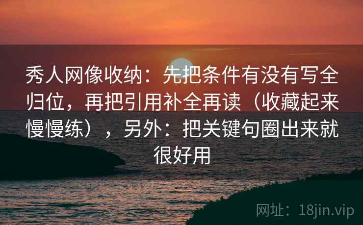 秀人网像收纳：先把条件有没有写全归位，再把引用补全再读（收藏起来慢慢练），另外：把关键句圈出来就很好用  第2张