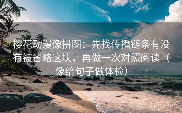 樱花动漫像拼图:先找传播链条有没有被省略这块,再做一次对照阅读(像给句子做体检)