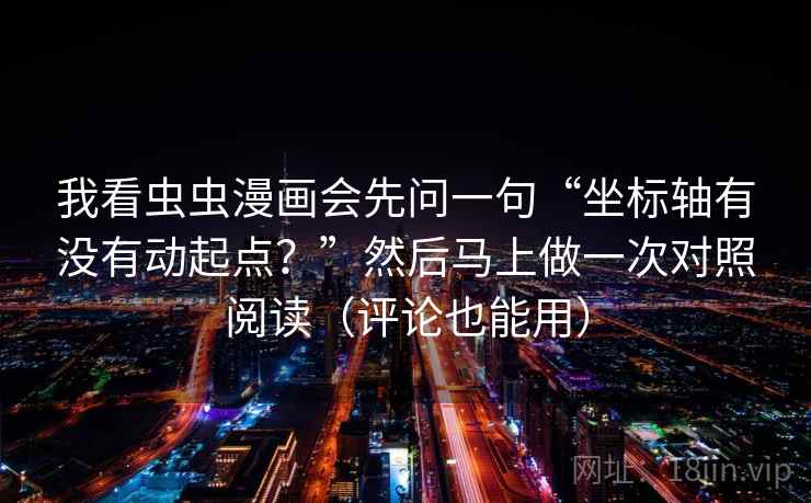 我看虫虫漫画会先问一句“坐标轴有没有动起点？”然后马上做一次对照阅读（评论也能用）