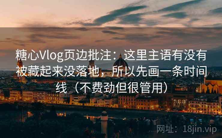 糖心Vlog页边批注：这里主语有没有被藏起来没落地，所以先画一条时间线（不费劲但很管用）  第2张