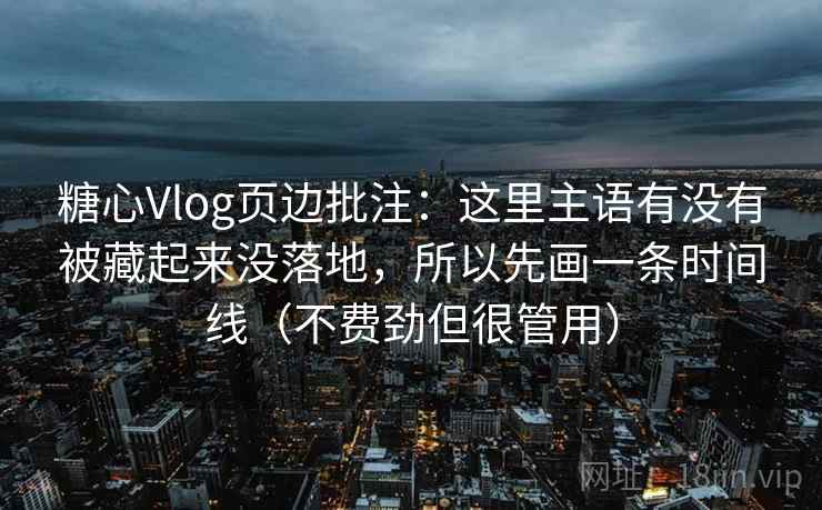 糖心Vlog页边批注：这里主语有没有被藏起来没落地，所以先画一条时间线（不费劲但很管用）