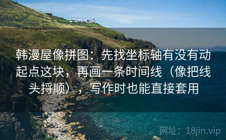 韩漫屋像拼图：先找坐标轴有没有动起点这块，再画一条时间线（像把线头捋顺），写作时也能直接套用  第2张