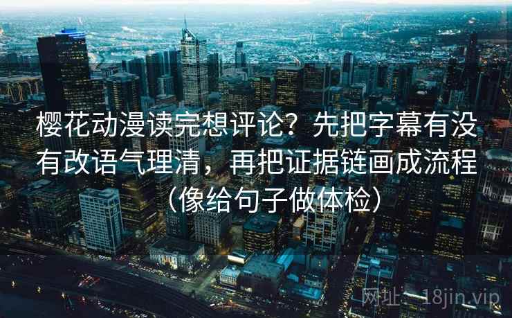 樱花动漫读完想评论？先把字幕有没有改语气理清，再把证据链画成流程（像给句子做体检）  第2张