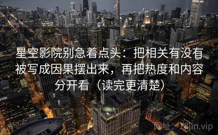 星空影院别急着点头：把相关有没有被写成因果摆出来，再把热度和内容分开看（读完更清楚）  第2张